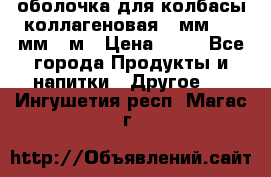 оболочка для колбасы коллагеновая 50мм , 45мм -1м › Цена ­ 25 - Все города Продукты и напитки » Другое   . Ингушетия респ.,Магас г.